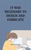 It Was Necessary To Design And Fabricate (eBook, ePUB) It Was Necessary To Design And Fabricate (eBook, ePUB)