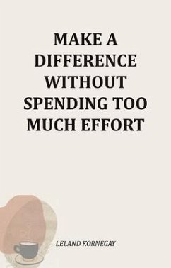 Make A Difference Without Spending Too Much Effort (eBook, ePUB) - Kornegay, Leland