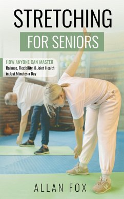 Stretching for Seniors: How Anyone Can Master Balance, Flexibility, and Joint Health in Just Minutes a Day (eBook, ePUB) - Fox, Allan