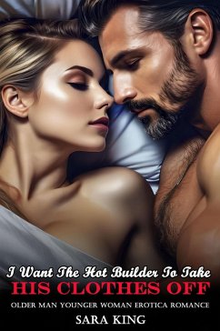 Cover I Want The Hot Builder To Take His Clothes Off: Older Man Younger Woman Erotica Romance (Her Forbidden Age Gap Romance, #6) (eBook, ePUB)