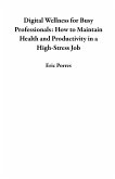 Digital Wellness for Busy Professionals: How to Maintain Health and Productivity in a High-Stress Job (eBook, ePUB) Digital Wellness for Busy Professionals: How to Maintain Health and Productivity in a High-Stress Job (eBook, ePUB)