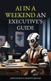 AI In a Weekend An Executive's Guide (eBook, ePUB) AI In a Weekend An Executive's Guide (eBook, ePUB)