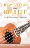 How to Play the Ukulele (eBook, ePUB) How to Play the Ukulele (eBook, ePUB)