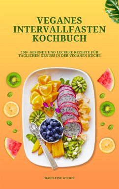 Veganes Intervallfasten Kochbuch: 150+ gesunde und leckere Rezepte für täglichen Genuss in der veganen Küche (eBook, ePUB) - Wilson, Madeleine