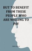 But To Benefit From These People Who Are Willing To Pay (eBook, ePUB) But To Benefit From These People Who Are Willing To Pay (eBook, ePUB)