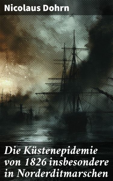 Die Küstenepidemie von 1826 insbesondere in Norderditmarschen (eBook, ePUB) Die Küstenepidemie von 1826 insbesondere in Norderditmarschen (eBook, ePUB)