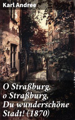 O Straßburg, o Straßburg, Du wunderschöne Stadt! (1870) (eBook, ePUB) - Andree, Karl