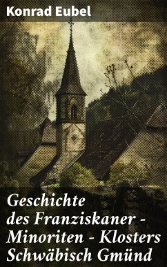 Geschichte des Franziskaner - Minoriten - Klosters Schwäbisch Gmünd (eBook, ePUB) - Eubel, Konrad