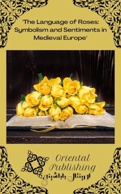 The Language of Roses Symbolism and Sentiments in Medieval Europe (eBook, ePUB) - Publishing, Oriental