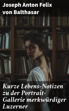 Kurze Lebens-Notizen zu der Portrait-Gallerie merkwürdiger Luzerner (eBook, ePUB) - Balthasar, Joseph Anton Felix von