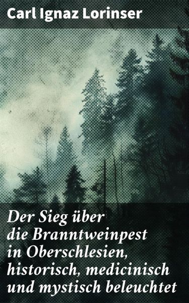 Der Sieg über die Branntweinpest in Oberschlesien, historisch, medicinisch und mystisch beleuchtet (eBook, ePUB) Der Sieg über die Branntweinpest in Oberschlesien, historisch, medicinisch und mystisch beleuchtet (eBook, ePUB)