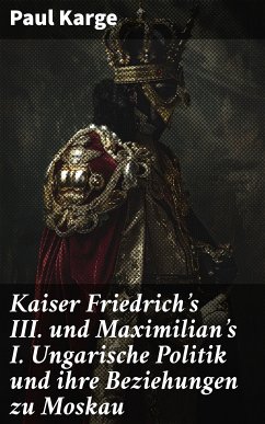 Kaiser Friedrich's III. und Maximilian's I. Ungarische Politik und ihre Beziehungen zu Moskau (eBook, ePUB) - Karge, Paul