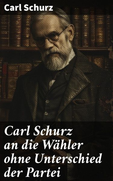 Carl Schurz an die Wähler ohne Unterschied der Partei (eBook, ePUB) Carl Schurz an die Wähler ohne Unterschied der Partei (eBook, ePUB)