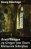 Bemerkungen zu Gregor von Tours kleineren Schriften (eBook, ePUB) Bemerkungen zu Gregor von Tours kleineren Schriften (eBook, ePUB)