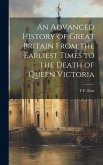 An Advanced History of Great Britain From the Earliest Times to the Death of Queen Victoria