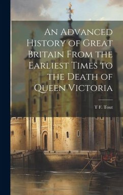 An Advanced History of Great Britain From the Earliest Times to the Death of Queen Victoria - Tout, T F