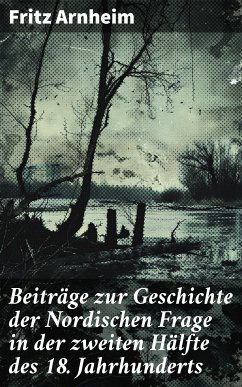 Beiträge zur Geschichte der Nordischen Frage in der zweiten Hälfte des 18. Jahrhunderts (eBook, ePUB) - Arnheim, Fritz