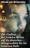 Der Einfluss der fremden Rechte auf die deutschen Königswahlen bis zur Goldenen Bulle (eBook, ePUB)