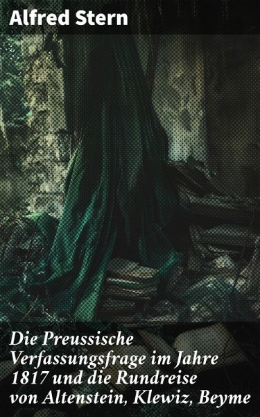 Die Preussische Verfassungsfrage im Jahre 1817 und die Rundreise von Altenstein, Klewiz, Beyme (eBook, ePUB)