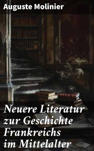 Neuere Literatur zur Geschichte Frankreichs im Mittelalter (eBook, ePUB) Neuere Literatur zur Geschichte Frankreichs im Mittelalter (eBook, ePUB)