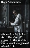 Ein verbrecherischer Arzt. Der Prozeß gegen Dr. Braunstein vor dem Schwurgericht München I. (eBook, ePUB)