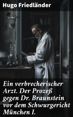 Ein verbrecherischer Arzt. Der Prozeß gegen Dr. Braunstein vor dem Schwurgericht München I. (eBook, ePUB) - Friedländer, Hugo