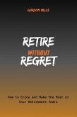 Retire Without Regret : How to Enjoy and Make the Most of Your Retirement Years (eBook, ePUB)
