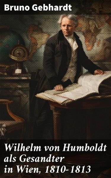 Wilhelm von Humboldt als Gesandter in Wien, 1810-1813 (eBook, ePUB) Wilhelm von Humboldt als Gesandter in Wien, 1810-1813 (eBook, ePUB)