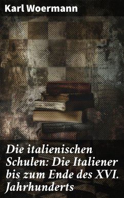 Die italienischen Schulen: Die Italiener bis zum Ende des XVI. Jahrhunderts (eBook, ePUB) - Woermann, Karl