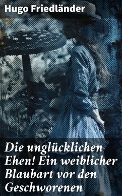 Die unglücklichen Ehen! Ein weiblicher Blaubart vor den Geschworenen (eBook, ePUB) - Friedländer, Hugo