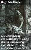 Die Ermordung der achtjährigen Lucie Berlin. Ein Beitrag zum Zuhälter- und Dirnenwesen in Berlin (eBook, ePUB)