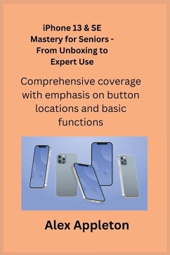 iPhone 13 & SE Mastery for Seniors - From Unboxing to Expert Use - Appleton, Alex