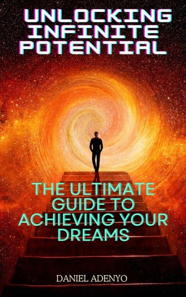 Unlocking Infinite Potential: The Ultimate Guide to Achieving Your Dreams (eBook, ePUB) Unlocking Infinite Potential: The Ultimate Guide to Achieving Your Dreams (eBook, ePUB)