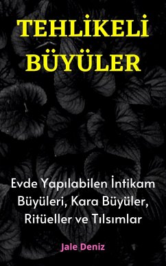 TEHLİKELİ BÜYÜLER Evde Yapılabilen En Etkili İntikam Büyüleri, Kara Büyüler, Ritüeller ve Tılsımlar (eBook, ePUB) - Deniz, Jale