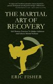 The Martial Art of Recovery: Self-Mastery Practices to Subdue Addiction and Achieve Mental Wellness (eBook, ePUB)