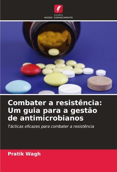 Combater a resistência: Um guia para a gestão de antimicrobianos - Wagh, Pratik