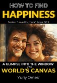 How to Find Happiness: A Glimpse into the Window of the World's Canvas (Love Formula, #5) (eBook, ePUB)