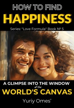 How to Find Happiness: A Glimpse into the Window of the World's Canvas (Love Formula, #5) (eBook, ePUB) - Omes, Yuriy
