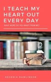 I TEACH MY HEART OUT EVERY DAY (eBook, ePUB) I TEACH MY HEART OUT EVERY DAY (eBook, ePUB)