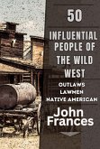 50 Influential People of the Wild West: The Outlaws, Lawmen, Native Americans, and Others That Shaped the American West (eBook, ePUB)