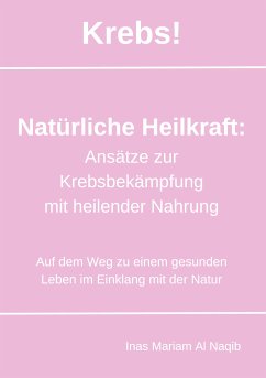 Krebs! Natürliche Heilkraft: Ansätze zur Krebsbekämpfung mit heilender Nahrung (eBook, ePUB) - Al Naqib, Inas Mariam