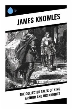 The Collected Tales of King Arthur and His Knights - Knowles, James