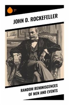 Random Reminiscences of Men and Events - Rockefeller, John D.