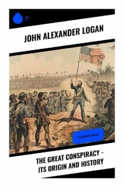 The Great Conspiracy - Its Origin and History - Logan, John Alexander