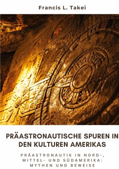 Präastronautische Spuren in den Kulturen Amerikas - Takei, Francis L.