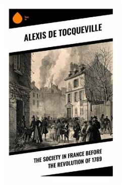 The Society in France Before the Revolution of 1789 - de Tocqueville, Alexis