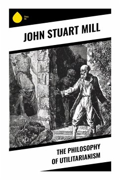 The Philosophy of Utilitarianism - Mill, John Stuart
