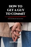 HOW TO GET A GUY TO COMMIT (eBook, ePUB)
