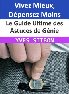 Le Guide Ultime des Astuces de Génie : Vivez Mieux, Dépensez Moins (eBook, ePUB) - Sitbon, Yves