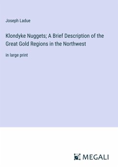 Klondyke Nuggets; A Brief Description of the Great Gold Regions in the Northwest - Ladue, Joseph